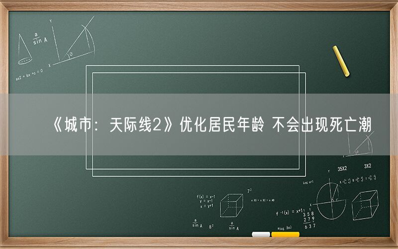 《城市：天际线2》优化居民年龄 不会出现死亡潮