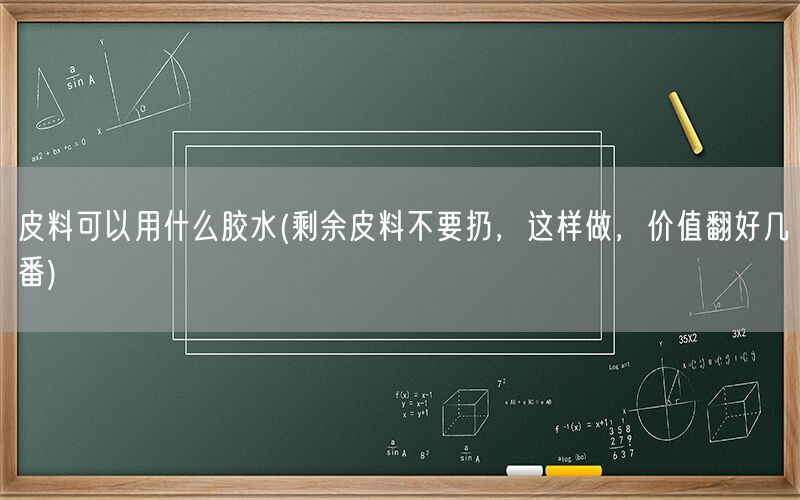 皮料可以用什么胶水(剩余皮料不要扔，这样做，价值翻好几番)(图1)