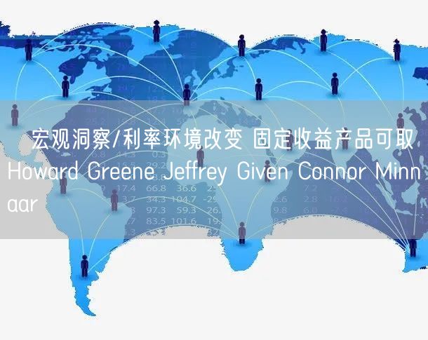 ﻿宏观洞察/利率环境改变 固定收益产品可取Howard Greene Jeffrey Given Connor Minnaar(图1)