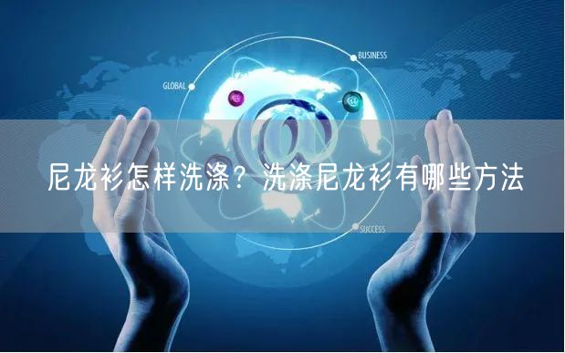 尼龙衫怎样洗涤？洗涤尼龙衫有哪些方法
