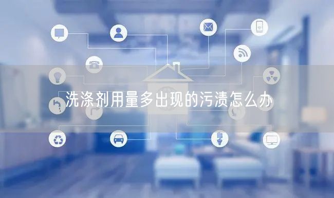 洗涤剂用量多出现的污渍怎么办