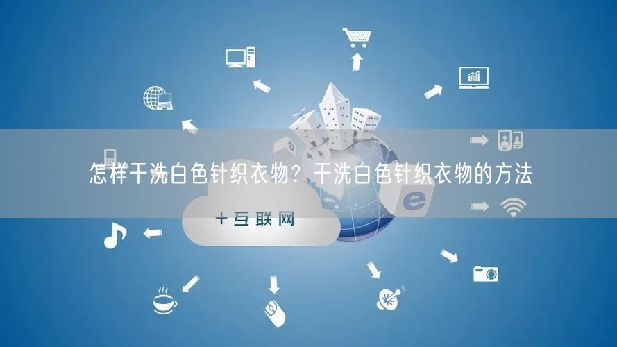怎样干洗白色针织衣物？干洗白色针织衣物的方法