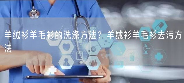 羊绒衫羊毛衫的洗涤方法？羊绒衫羊毛衫去污方法