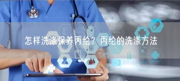 怎样洗涤保养丙纶？丙纶的洗涤方法